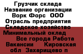 Грузчик склада › Название организации ­ Ворк Форс, ООО › Отрасль предприятия ­ Складское хозяйство › Минимальный оклад ­ 34 000 - Все города Работа » Вакансии   . Кировская обл.,Захарищево п.